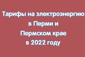 Тарифы на электроэнергию в Перми и Пермском крае в 2022 году